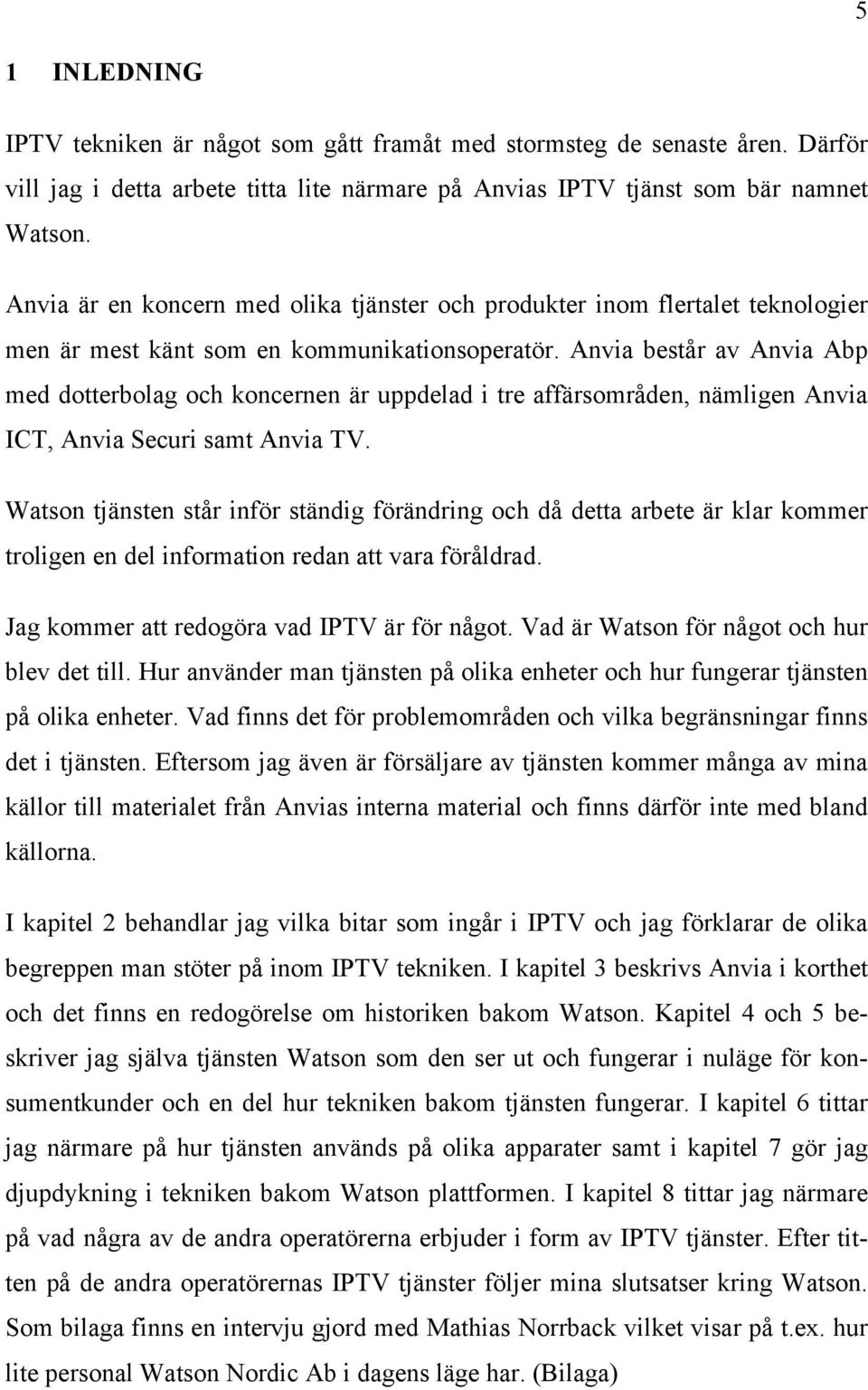 Anvia består av Anvia Abp med dotterbolag och koncernen är uppdelad i tre affärsområden, nämligen Anvia ICT, Anvia Securi samt Anvia TV.