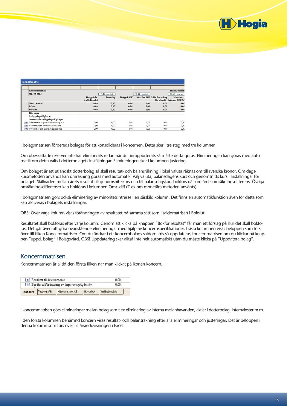 Elimineringen sker i kolumnen justering. Om bolaget är ett utländskt dotterbolag så skall resultat- och balansräkning i lokal valuta räknas om till svenska kronor.