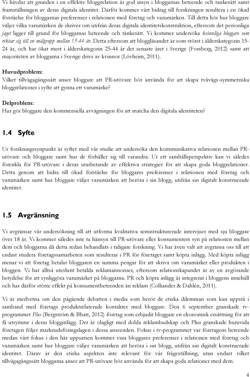 Till detta hör hur bloggare väljer vilka varumärken de skriver om utifrån deras digitala identitetskonstruktion, eftersom det personliga jaget ligger till grund för bloggarnas beteende och tänkesätt.