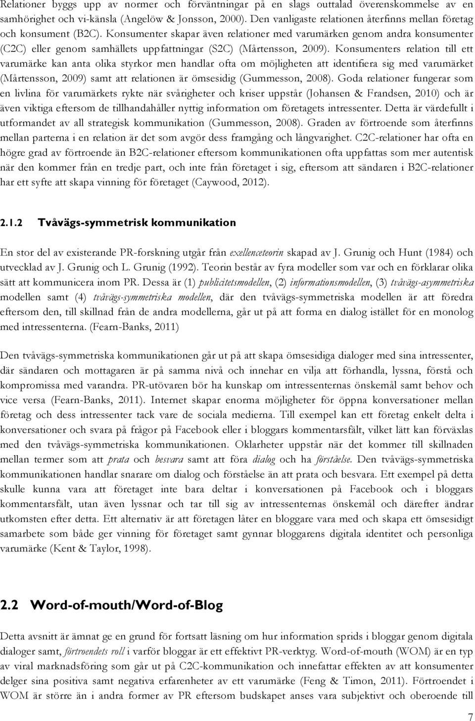 Konsumenter skapar även relationer med varumärken genom andra konsumenter (C2C) eller genom samhällets uppfattningar (S2C) (Mårtensson, 2009).