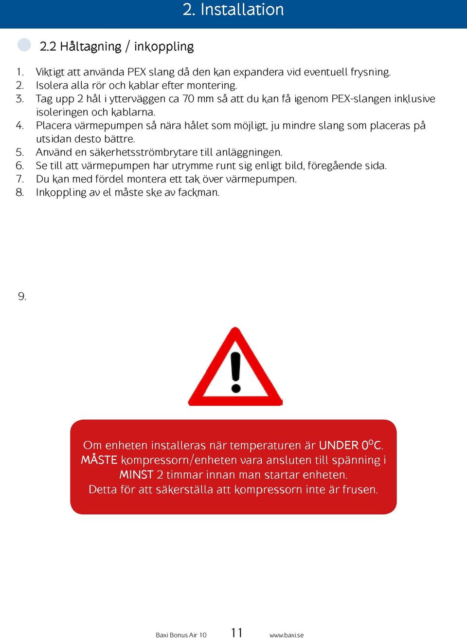 Placera värmepumpen så nära hålet som möjligt, ju mindre slang som placeras på utsidan desto bättre. 5. Använd en säkerhetsströmbrytare till anläggningen. 6.