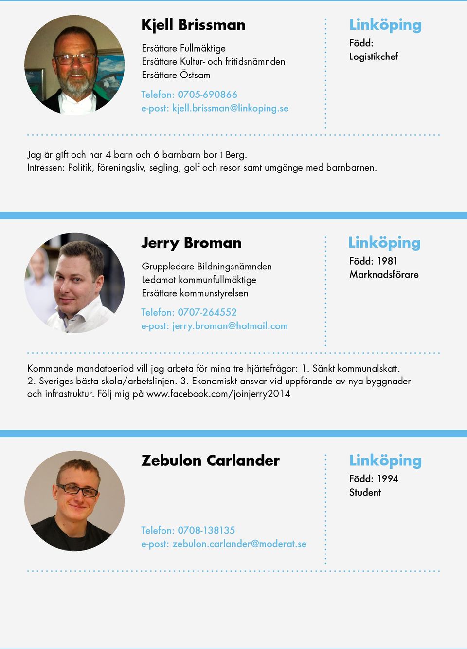 Jerry Broman Gruppledare Bildningsnämnden Ledamot kommunfullmäktige Ersättare kommunstyrelsen Född: 1981 Marknadsförare Telefon: 0707-264552 e-post: jerry.broman@hotmail.