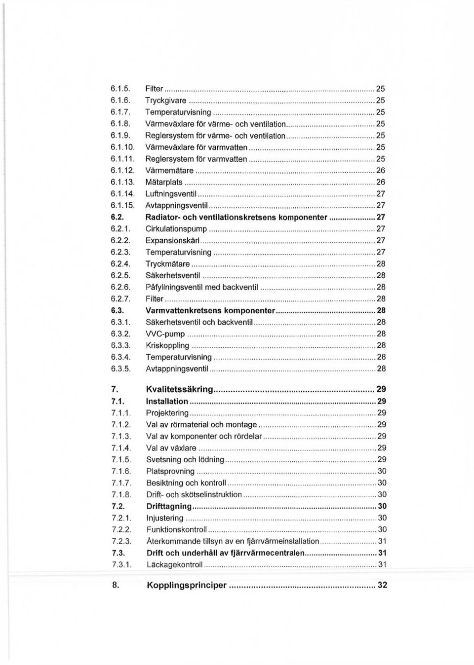 2.1. Cirkulationspump 27 6.2.2. Expansionskärl 27 6.2.3. Temperaturvisning 27 6.2.4. Tryckmätare... 28 6.2.5. Säkerhetsventil 28 6.2.6. Påfyllningsventil med backventil 28 6.2.7. Filter 28 6.3. Varmvattenkretsens komponenter 28 6.