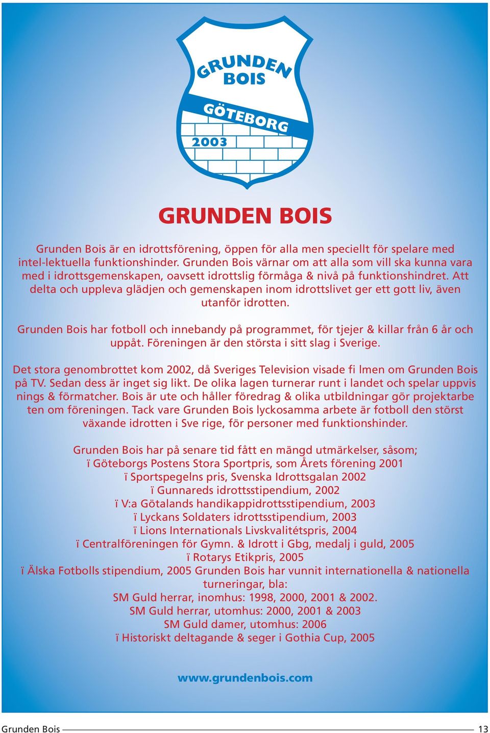 Att delta och uppleva glädjen och gemenskapen inom idrottslivet ger ett gott liv, även utanför idrotten. har fotboll och innebandy på programmet, för tjejer & killar från 6 år och uppåt.