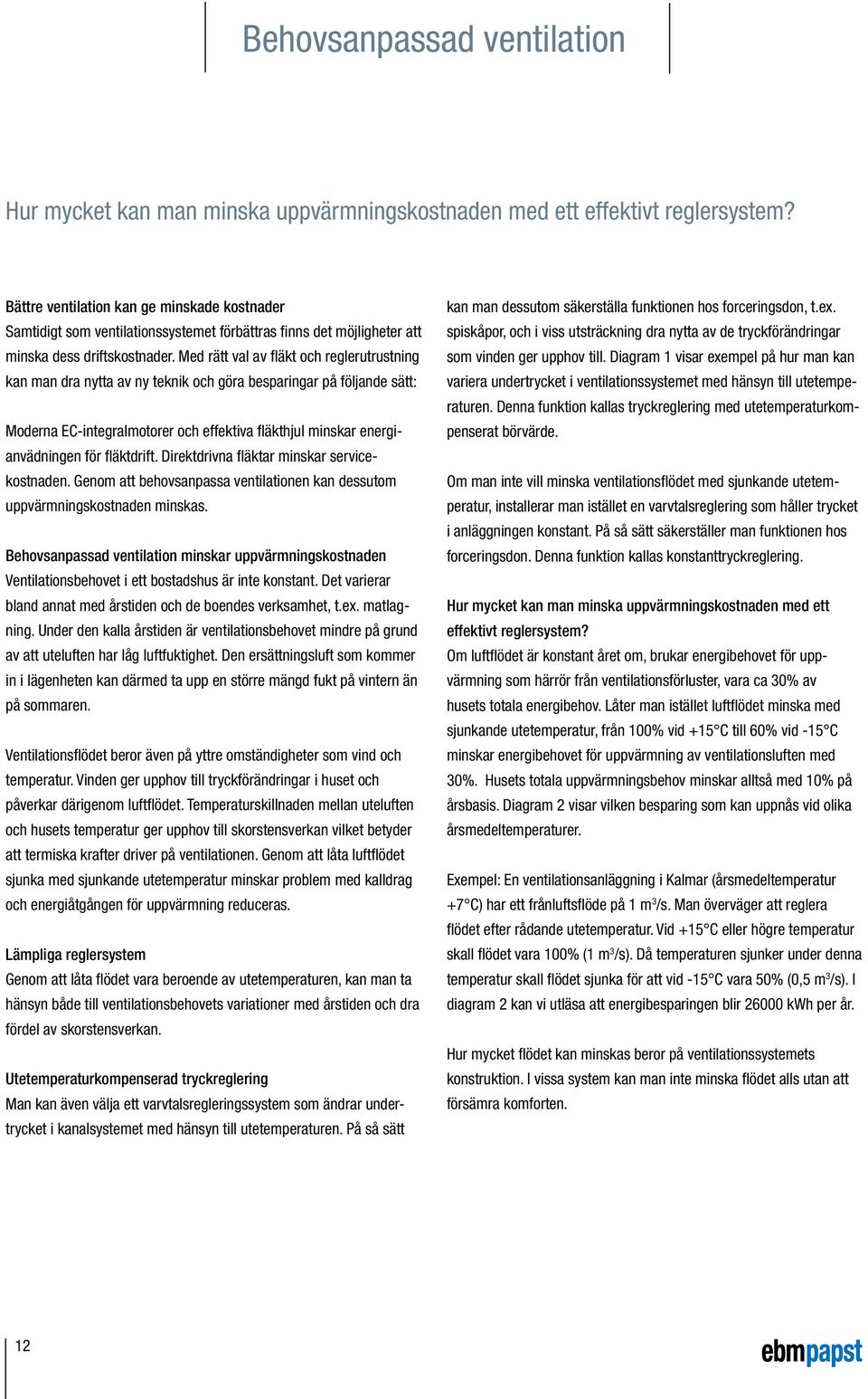 Med rätt val av fläkt och reglerutrustning kan man dra nytta av ny teknik och göra besparingar på följande sätt: Moderna EC-integralmotorer och effektiva fläkthjul minskar energianvädningen för