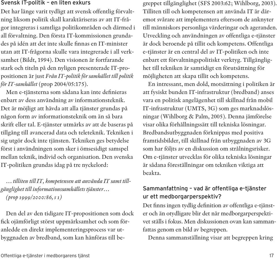 Den visionen är fortfarande stark och titeln på den nyligen presenterade IT-propositionen är just Från IT-politik för samhället till politik för IT-samhället (prop 2004/05:175).