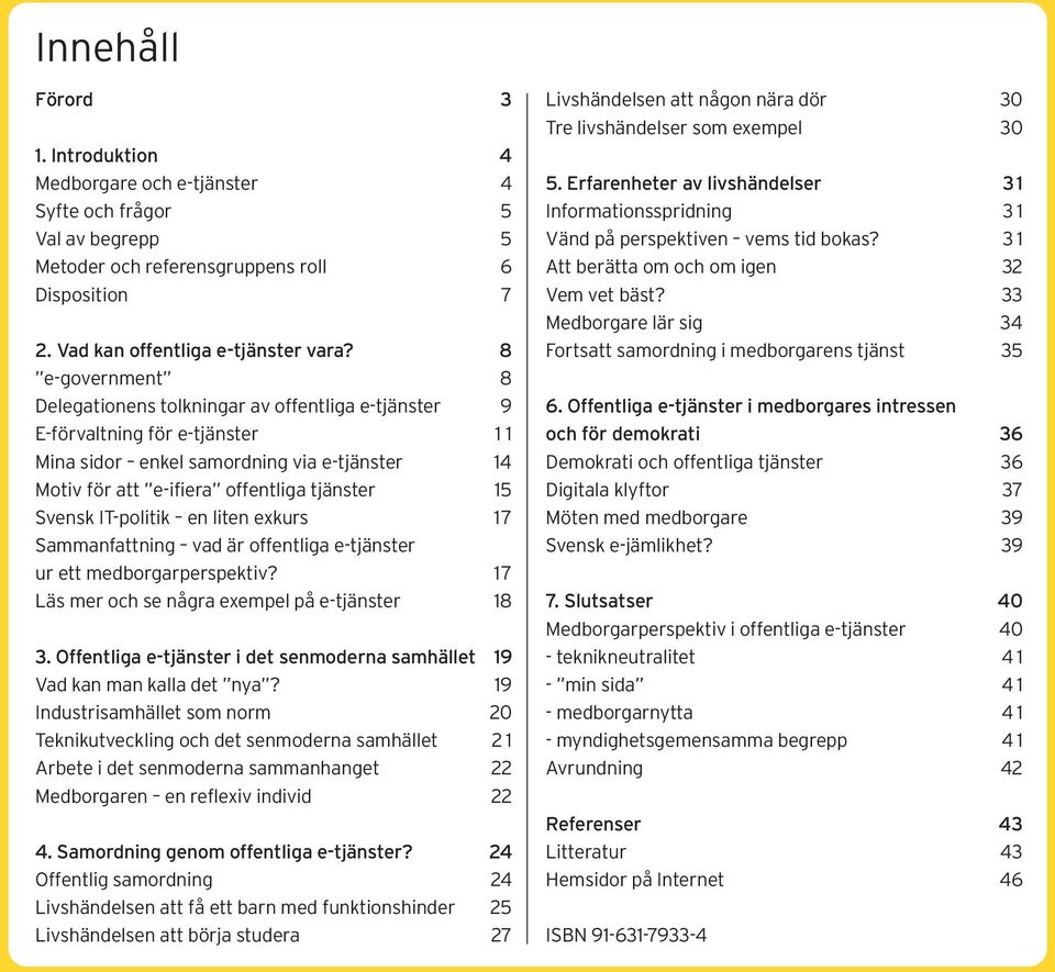 Svensk IT-politik en liten exkurs 17 Sammanfattning vad är offentliga e-tjänster ur ett medborgarperspektiv? 17 Läs mer och se några exempel på e-tjänster 18 3.