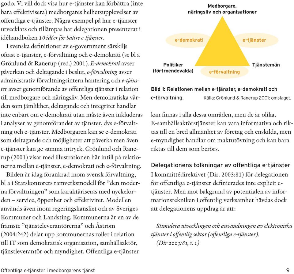 Några exempel på hur e-tjänster utvecklats och tillämpas har delegationen presenterat i idéhandboken 10 idéer för bättre e-tjänster.