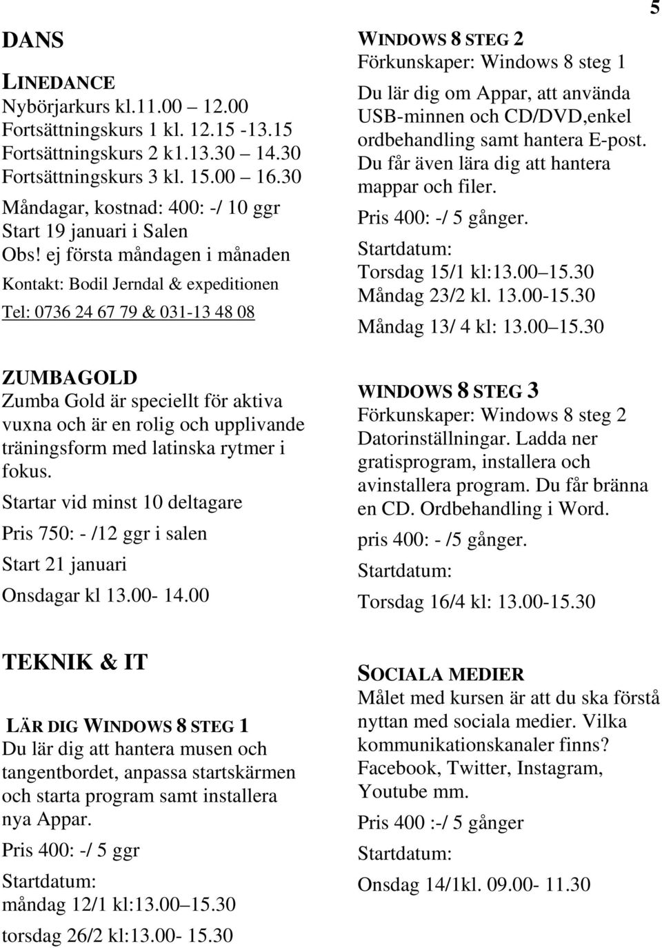 ej första måndagen i månaden Kontakt: Bodil Jerndal & expeditionen Tel: 0736 24 67 79 & 031-13 48 08 ZUMBAGOLD Zumba Gold är speciellt för aktiva vuxna och är en rolig och upplivande träningsform med