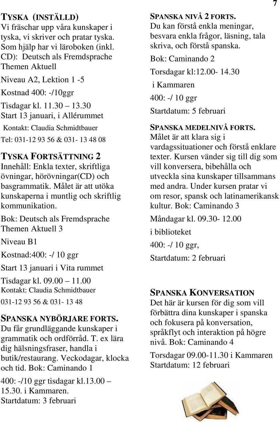 30 Start 13 januari, i Allérummet Kontakt: Claudia Schmidtbauer Tel: 031-12 93 56 & 031-13 48 08 TYSKA FORTSÄTTNING 2 Innehåll: Enkla texter, skriftliga övningar, hörövningar(cd) och basgrammatik.