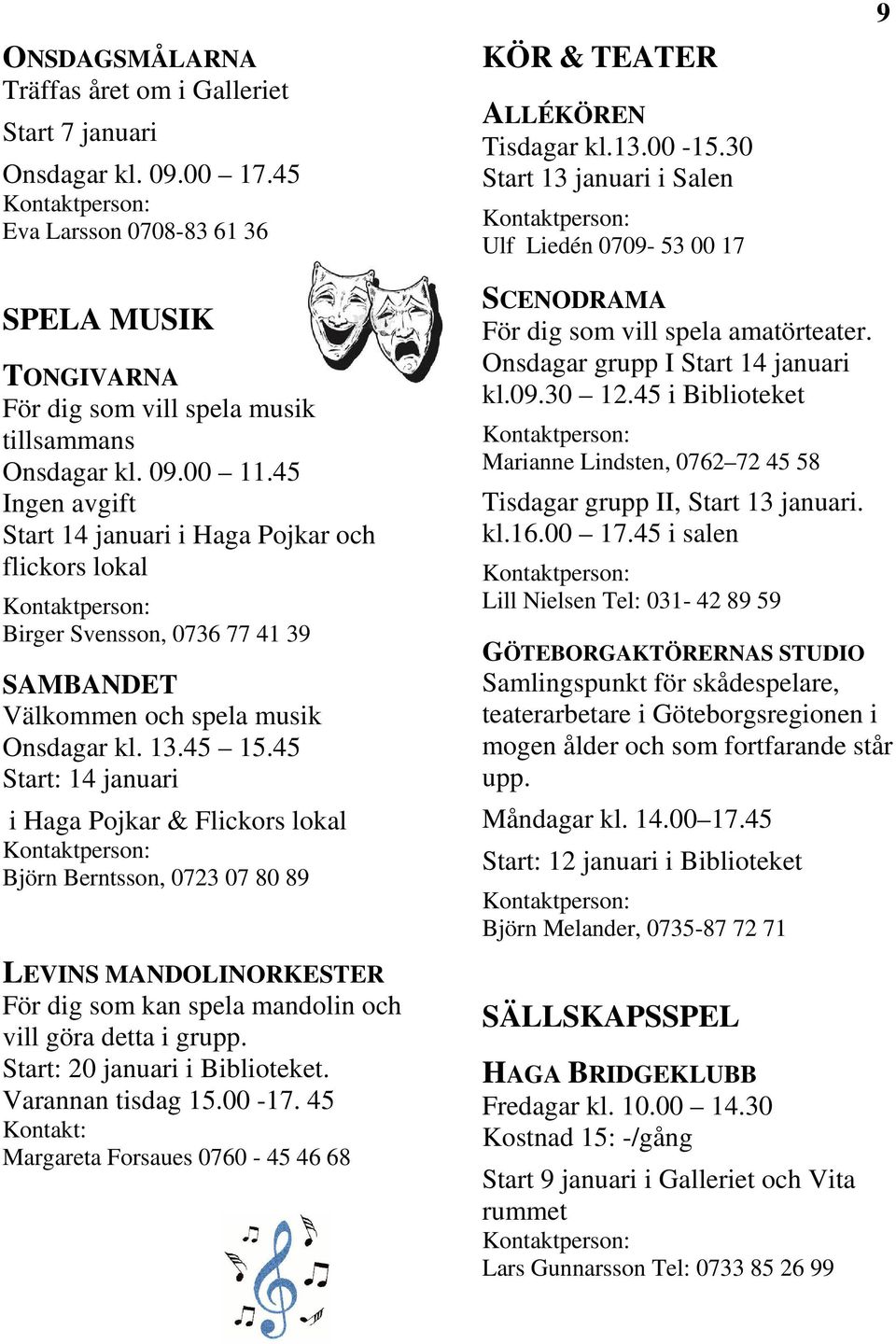 45 Ingen avgift Start 14 januari i Haga Pojkar och flickors lokal Birger Svensson, 0736 77 41 39 SAMBANDET Välkommen och spela musik Onsdagar kl. 13.45 15.