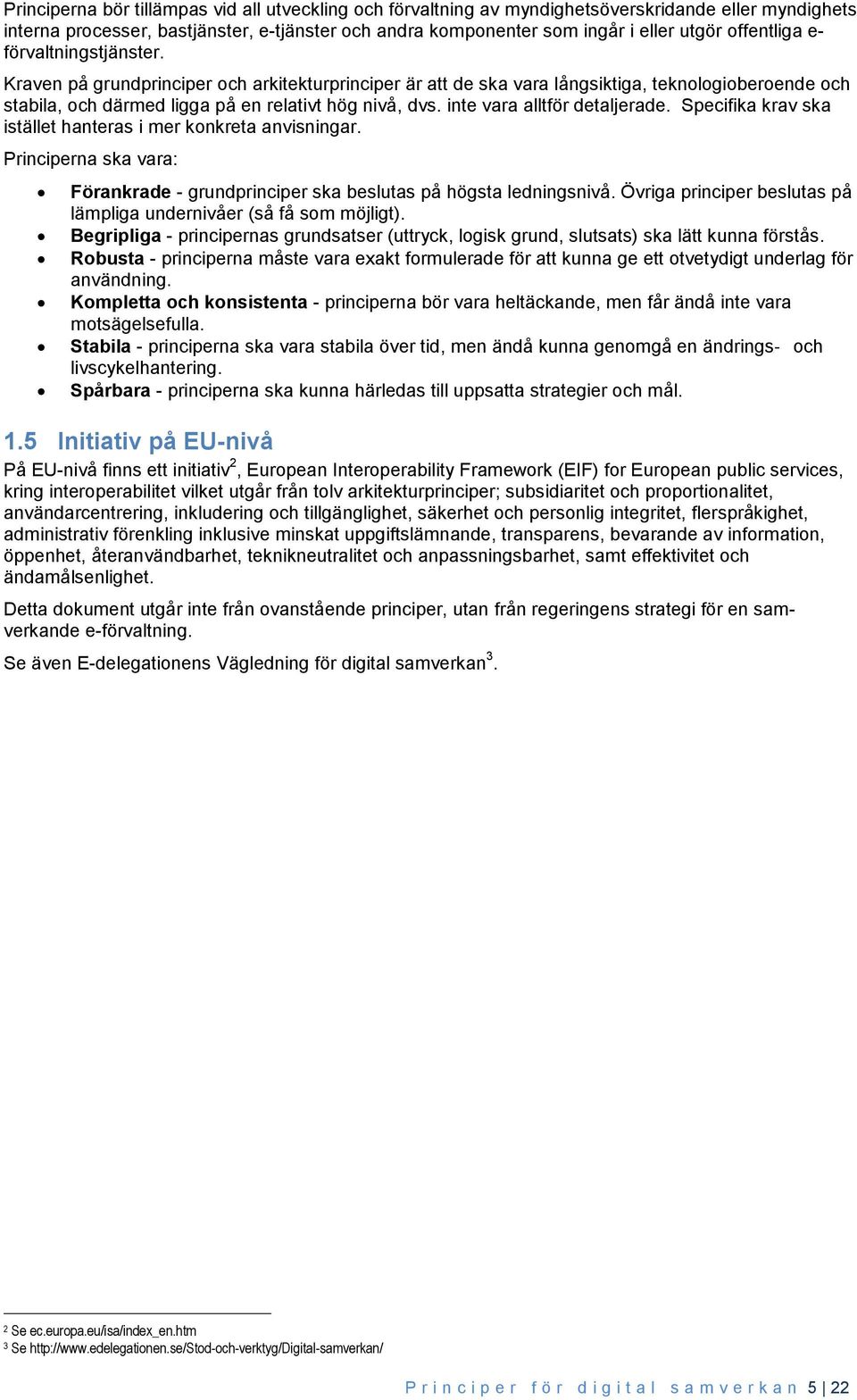 inte vara alltför detaljerade. Specifika krav ska istället hanteras i mer konkreta anvisningar. Principerna ska vara: Förankrade - grundprinciper ska beslutas på högsta ledningsnivå.