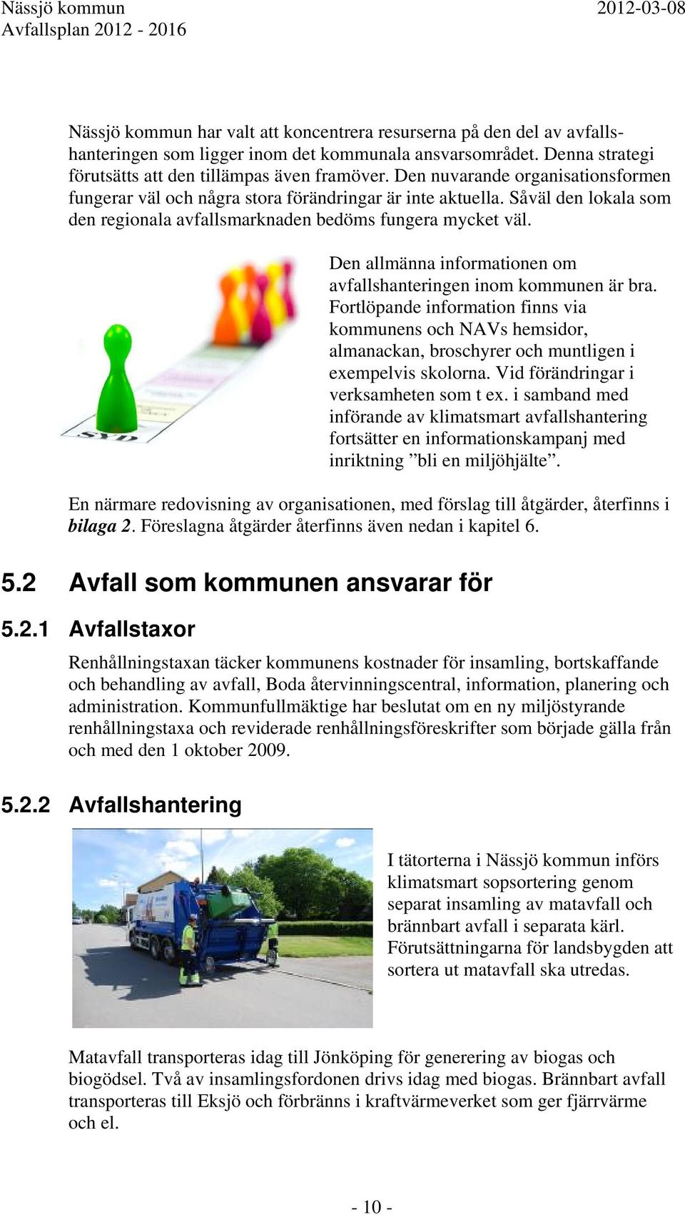 Såväl den lokala som den regionala avfallsmarknaden bedöms fungera mycket väl. Den allmänna informationen om avfallshanteringen inom kommunen är bra.