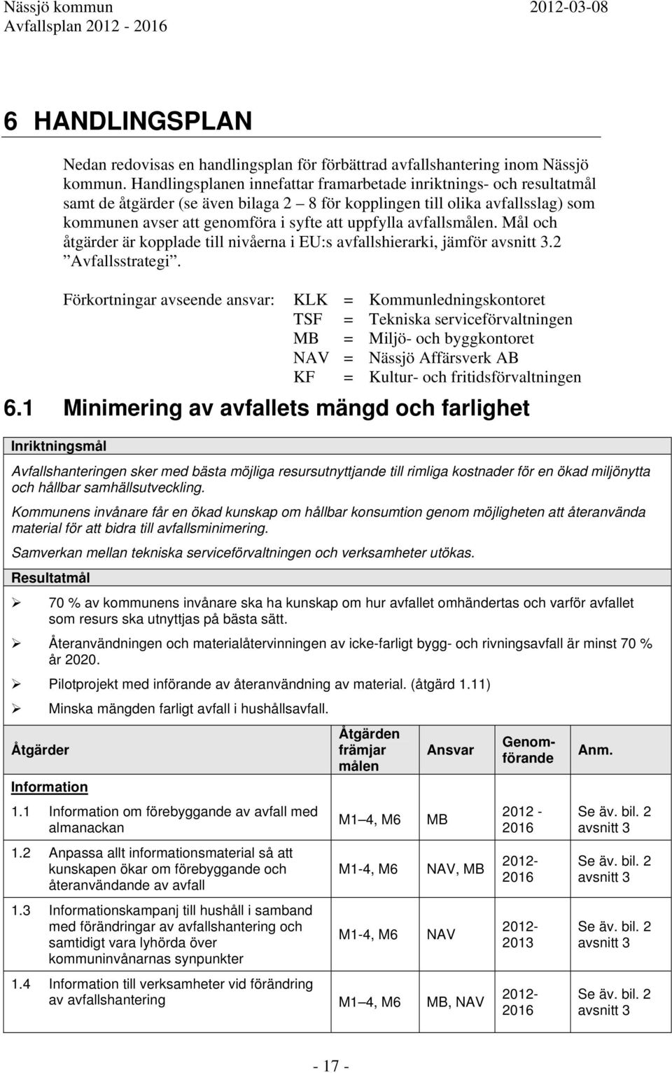 avfallsmålen. Mål och åtgärder är kopplade till nivåerna i EU:s avfallshierarki, jämför avsnitt 3.2 Avfallsstrategi.