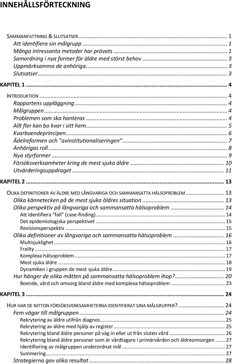 .. 5 Kvarboendeprincipen... 6 Ädelreformen och avinstitutionaliseringen... 7 Anhörigas roll... 8 Nya styrformer... 9 Försöksverksamheter kring de mest sjuka äldre... 10 Utvärderingsuppdraget.