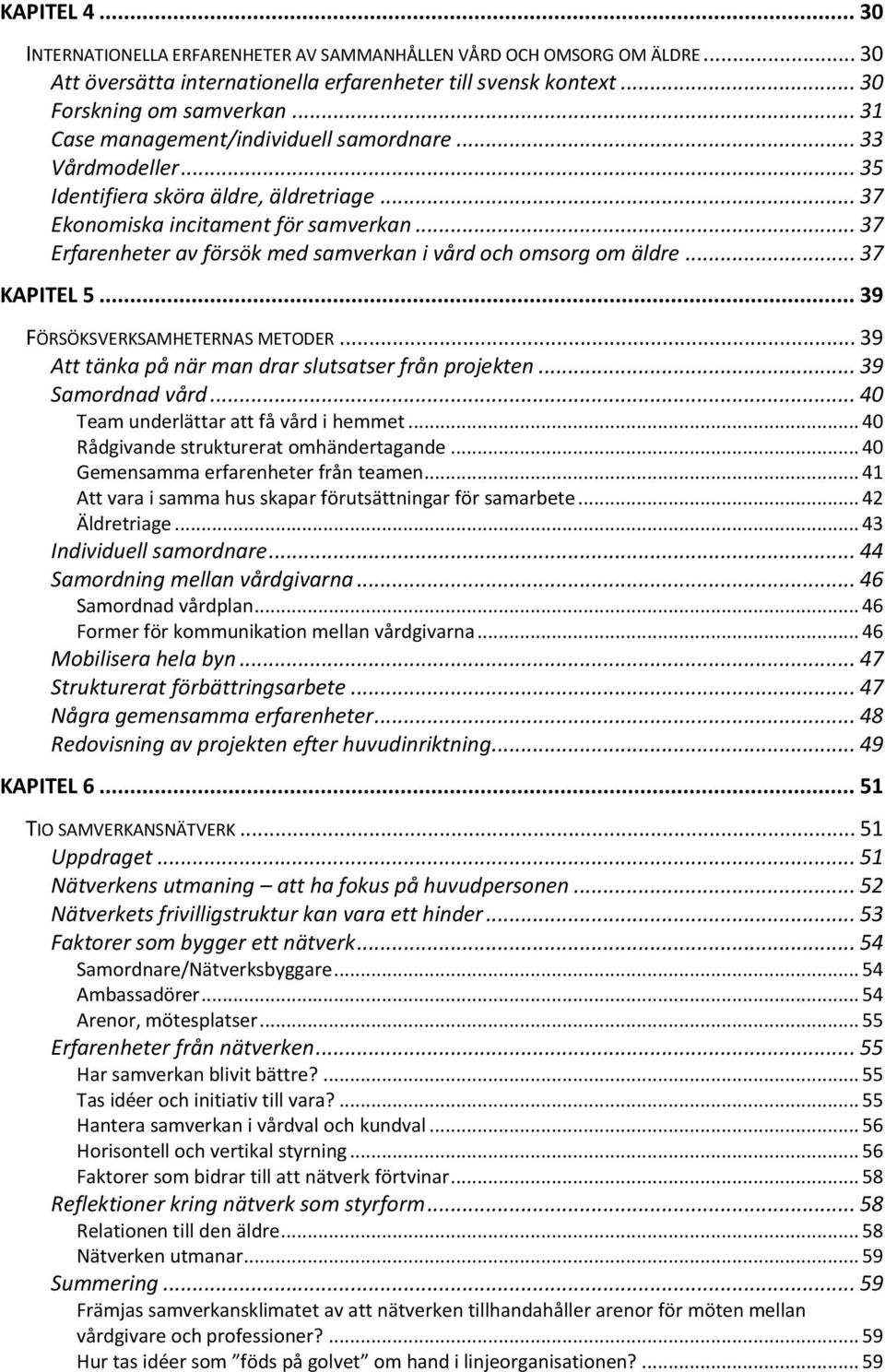 .. 37 Erfarenheter av försök med samverkan i vård och omsorg om äldre... 37 KAPITEL 5... 39 FÖRSÖKSVERKSAMHETERNAS METODER... 39 Att tänka på när man drar slutsatser från projekten... 39 Samordnad vård.