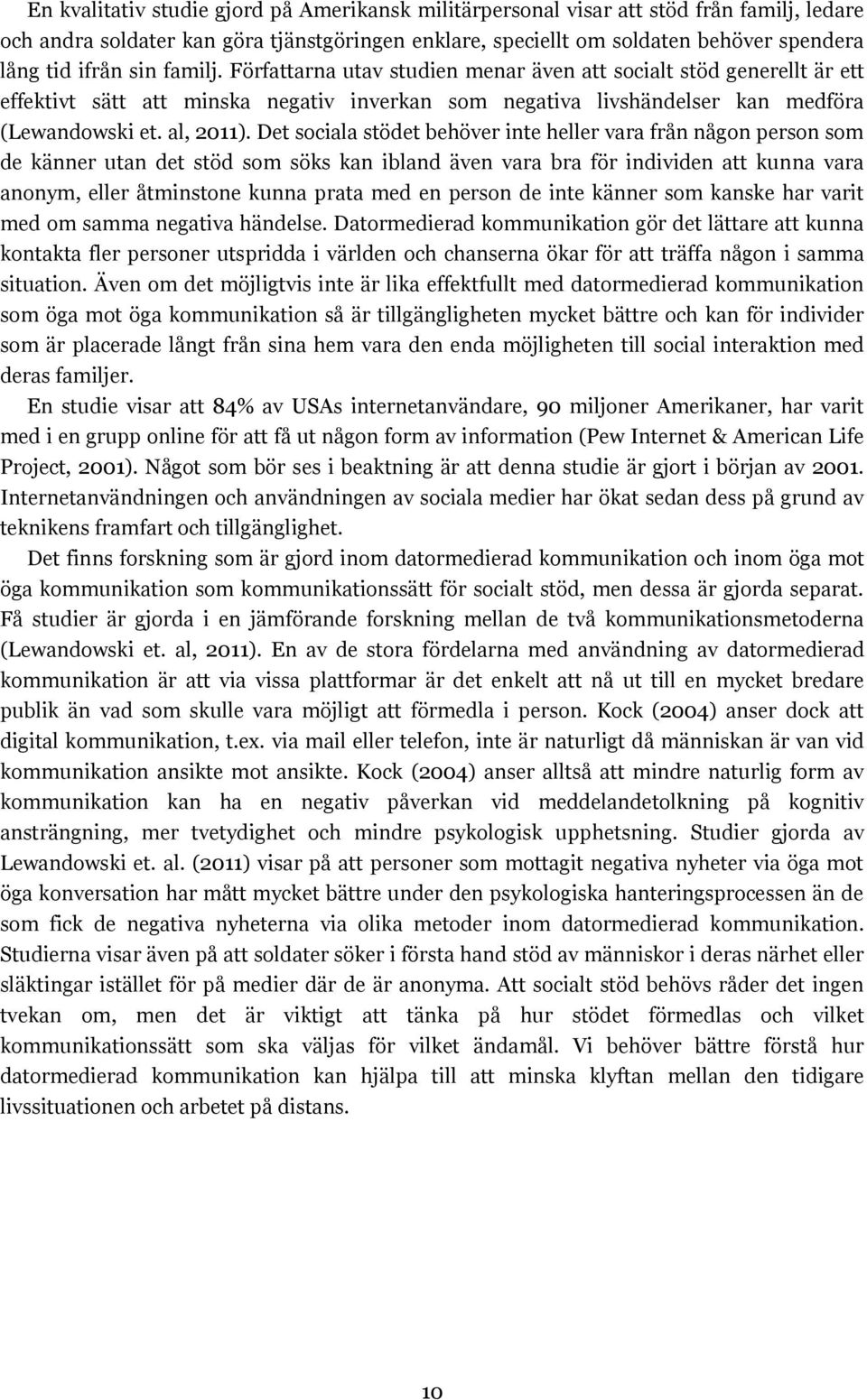 Det sociala stödet behöver inte heller vara från någon person som de känner utan det stöd som söks kan ibland även vara bra för individen att kunna vara anonym, eller åtminstone kunna prata med en