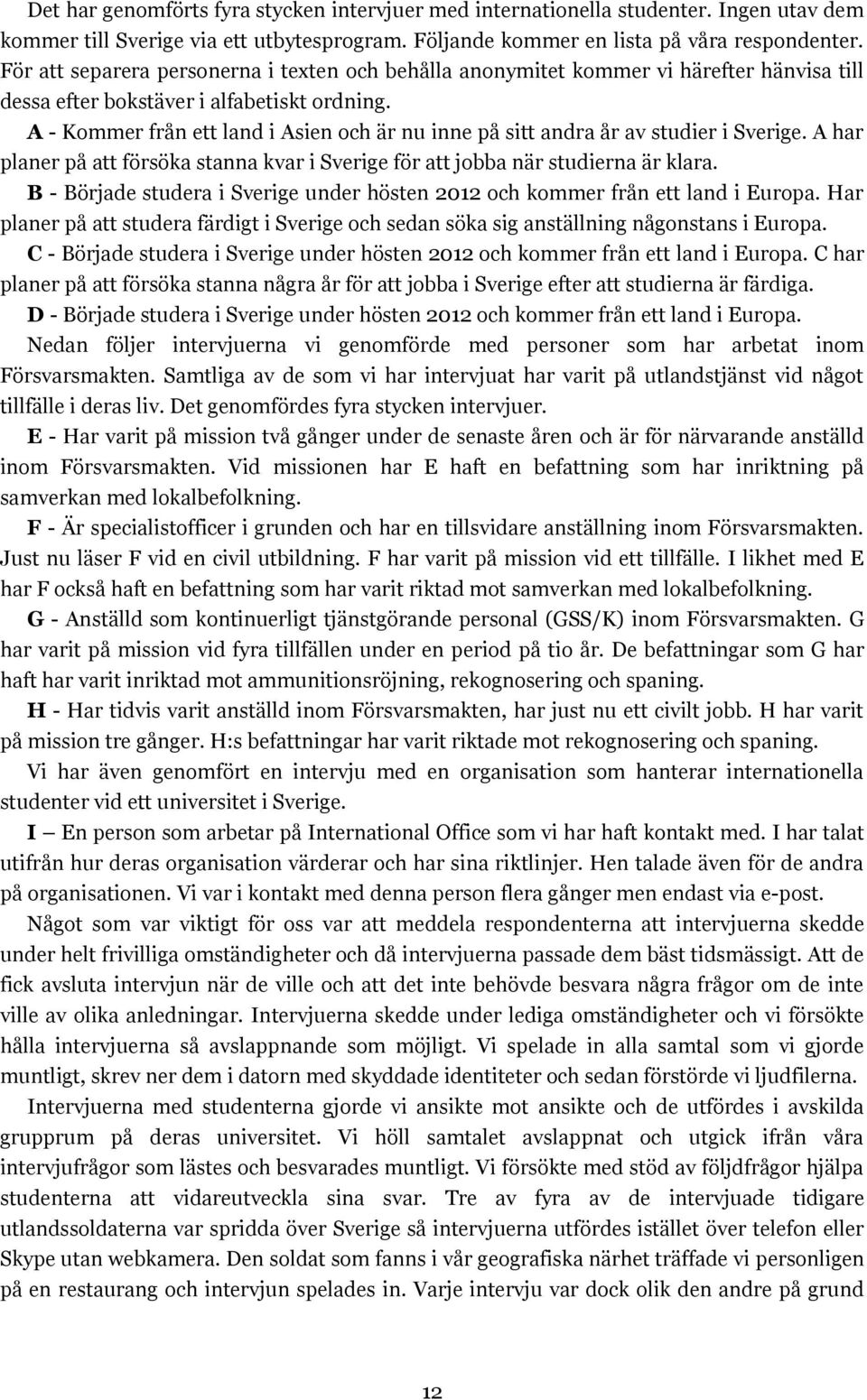 A - Kommer från ett land i Asien och är nu inne på sitt andra år av studier i Sverige. A har planer på att försöka stanna kvar i Sverige för att jobba när studierna är klara.