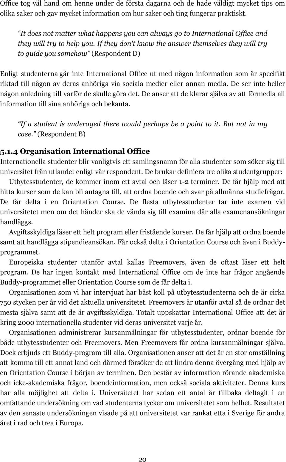 If they don't know the answer themselves they will try to guide you somehow (Respondent D) Enligt studenterna går inte International Office ut med någon information som är specifikt riktad till någon