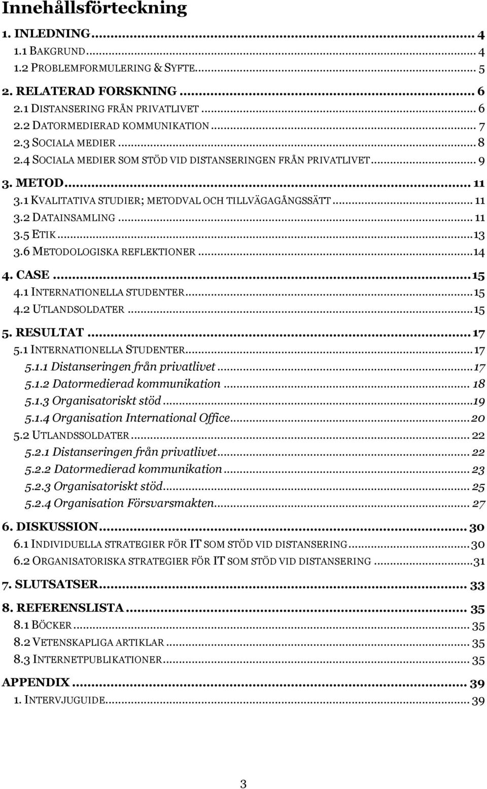 .. 13 3.6 METODOLOGISKA REFLEKTIONER... 14 4. CASE... 15 4.1 INTERNATIONELLA STUDENTER... 15 4.2 UTLANDSOLDATER... 15 5. RESULTAT... 17 5.1 INTERNATIONELLA STUDENTER... 17 5.1.1 Distanseringen från privatlivet.