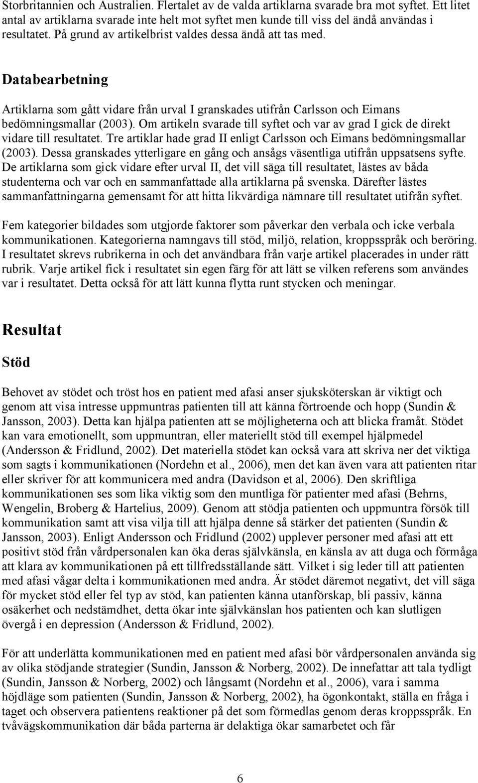 Om artikeln svarade till syftet och var av grad I gick de direkt vidare till resultatet. Tre artiklar hade grad II enligt Carlsson och Eimans bedömningsmallar (2003).