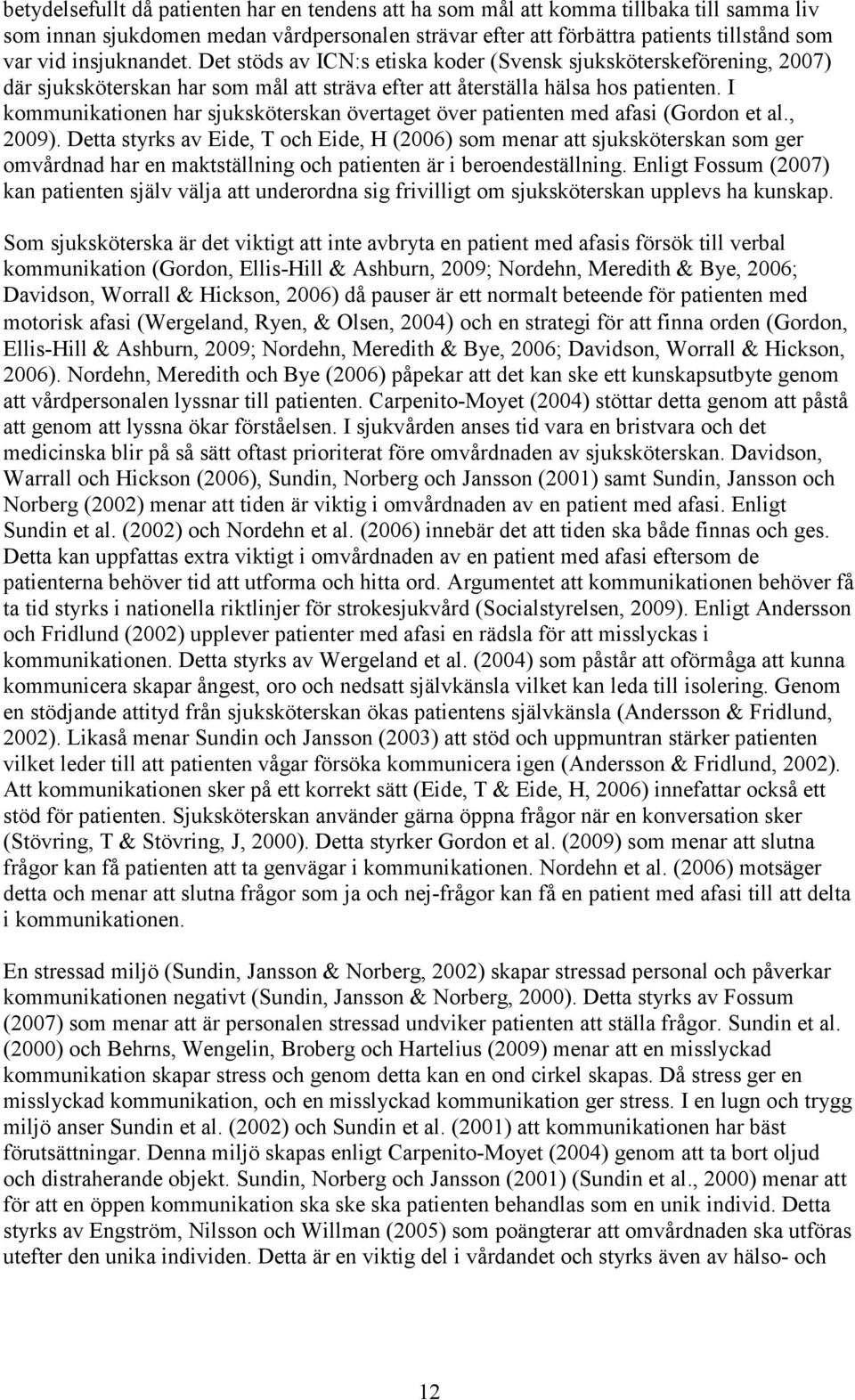 I kommunikationen har sjuksköterskan övertaget över patienten med afasi (Gordon et al., 2009).