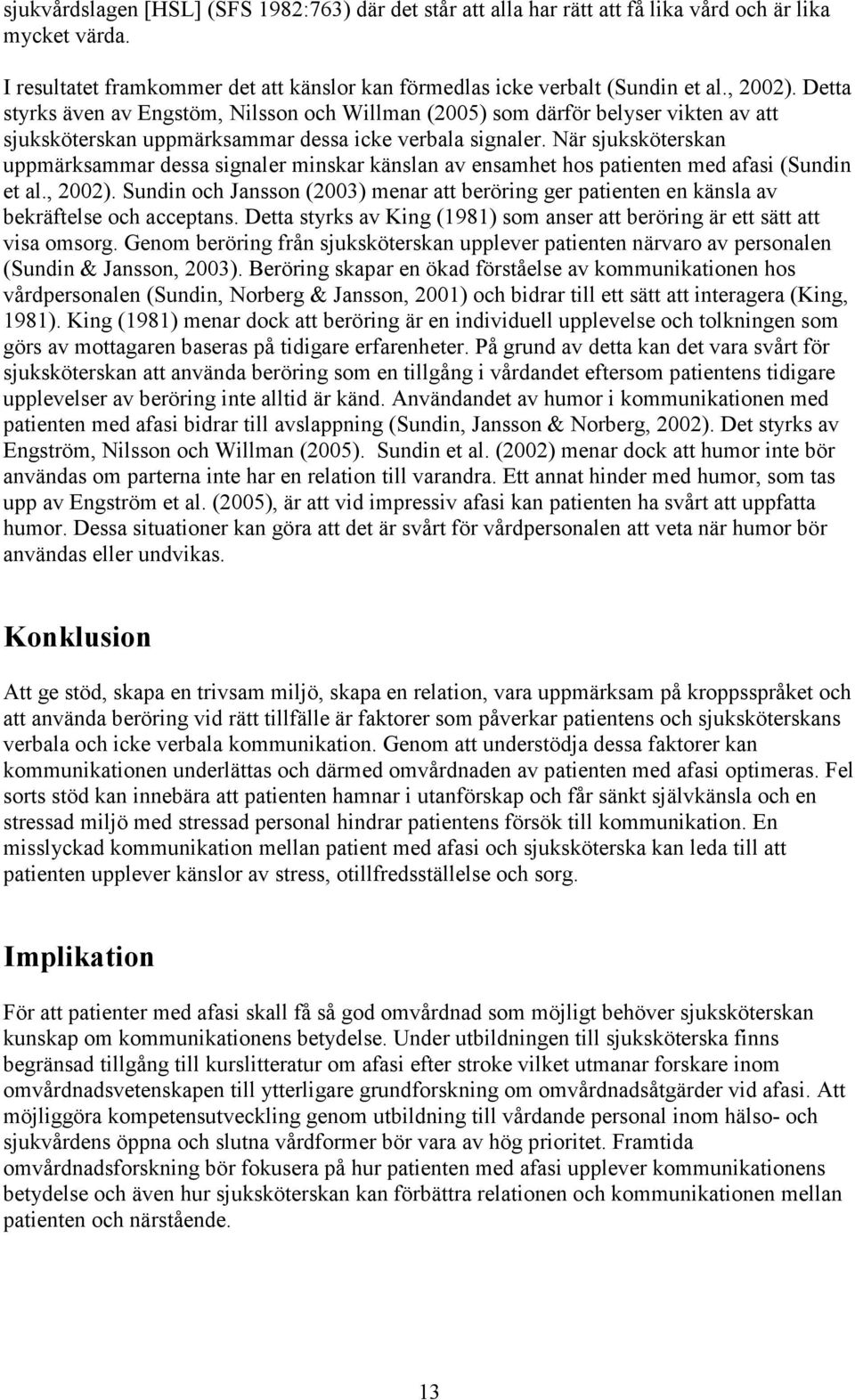 När sjuksköterskan uppmärksammar dessa signaler minskar känslan av ensamhet hos patienten med afasi (Sundin et al., 2002).