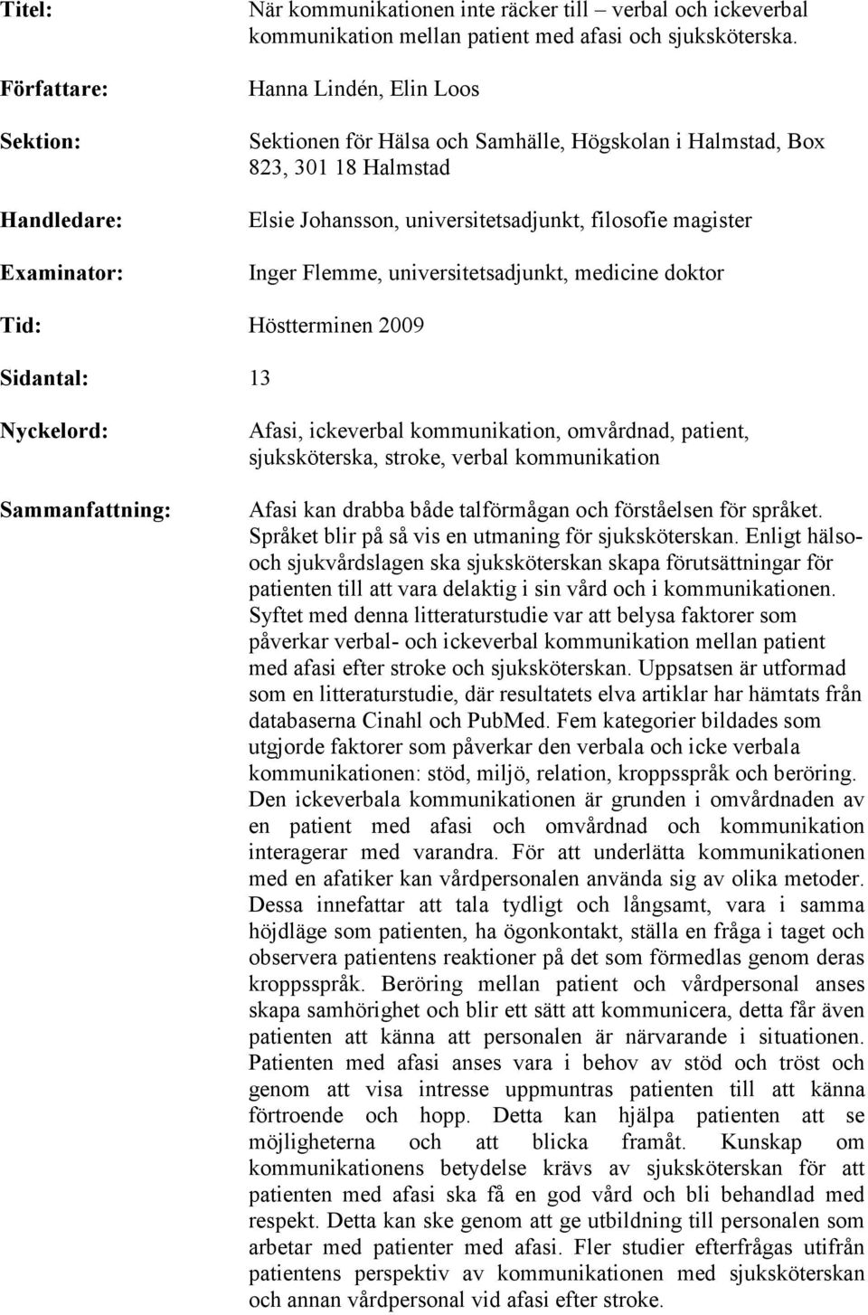 medicine doktor Tid: Höstterminen 2009 Sidantal: 13 Nyckelord: Sammanfattning: Afasi, ickeverbal kommunikation, omvårdnad, patient, sjuksköterska, stroke, verbal kommunikation Afasi kan drabba både