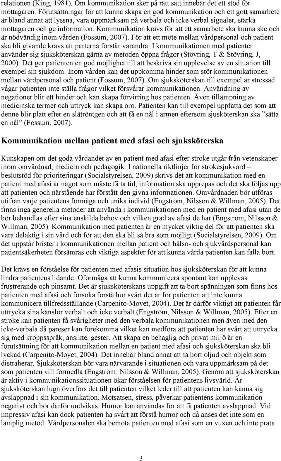 Kommunikation krävs för att ett samarbete ska kunna ske och är nödvändig inom vården (Fossum, 2007).