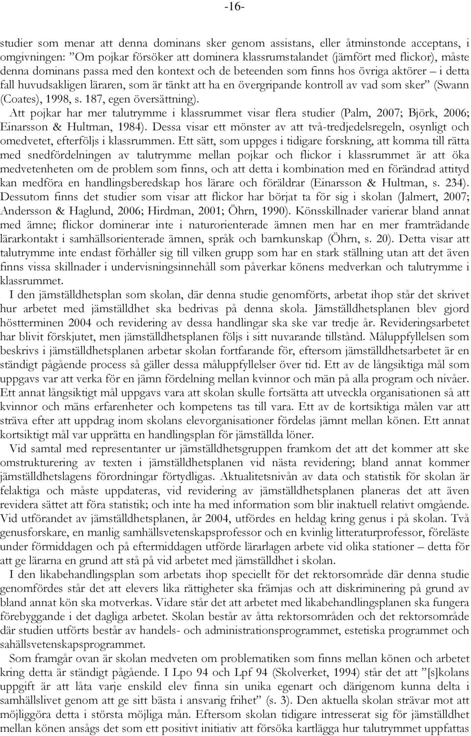 187, egen översättning). Att pojkar har mer talutrymme i klassrummet visar flera studier (Palm, 2007; Björk, 2006; Einarsson & Hultman, 1984).