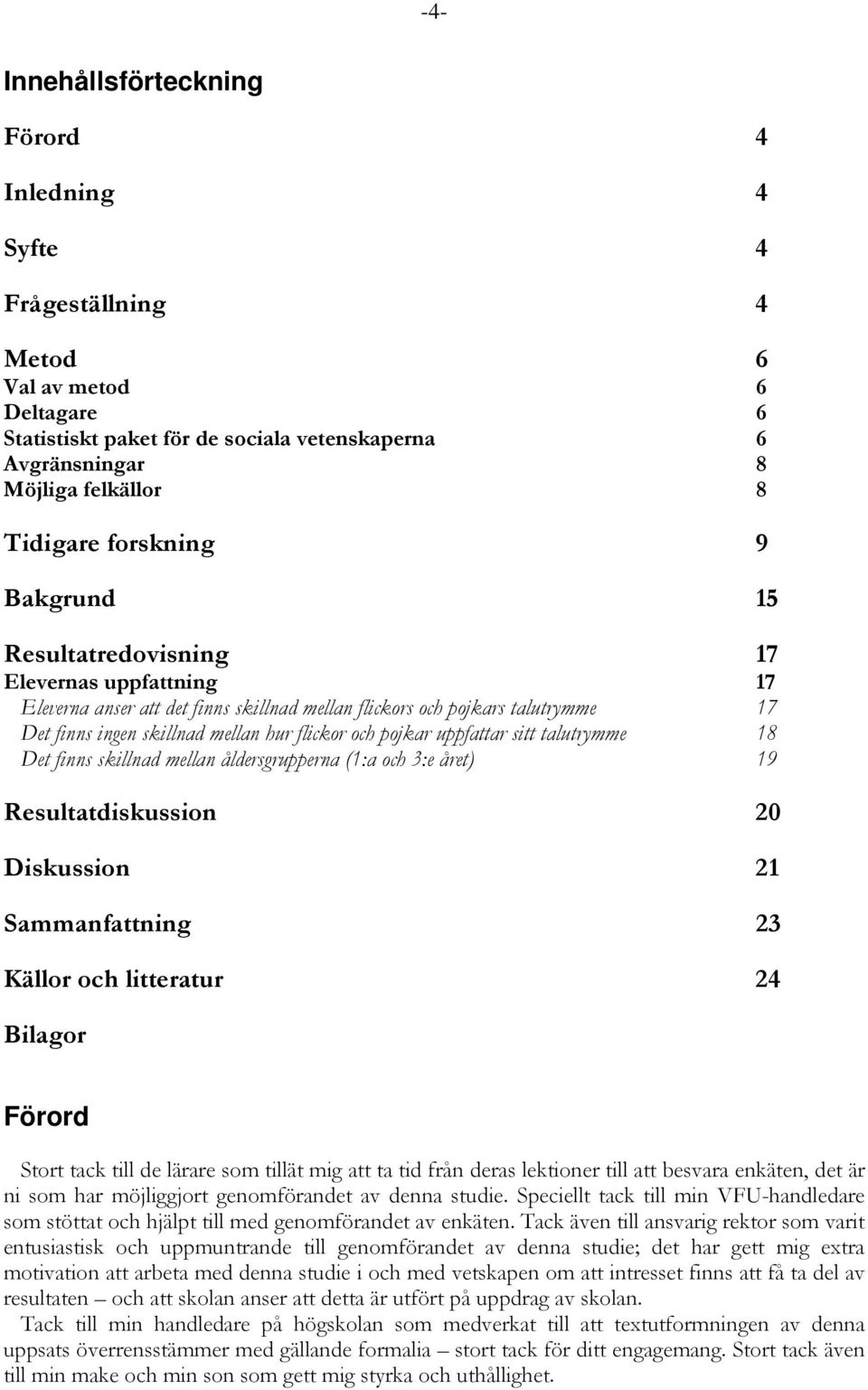 pojkar uppfattar sitt talutrymme 18 Det finns skillnad mellan åldersgrupperna (1:a och 3:e året) 19 Resultatdiskussion 20 Diskussion 21 Sammanfattning 23 Källor och litteratur 24 Bilagor Förord Stort