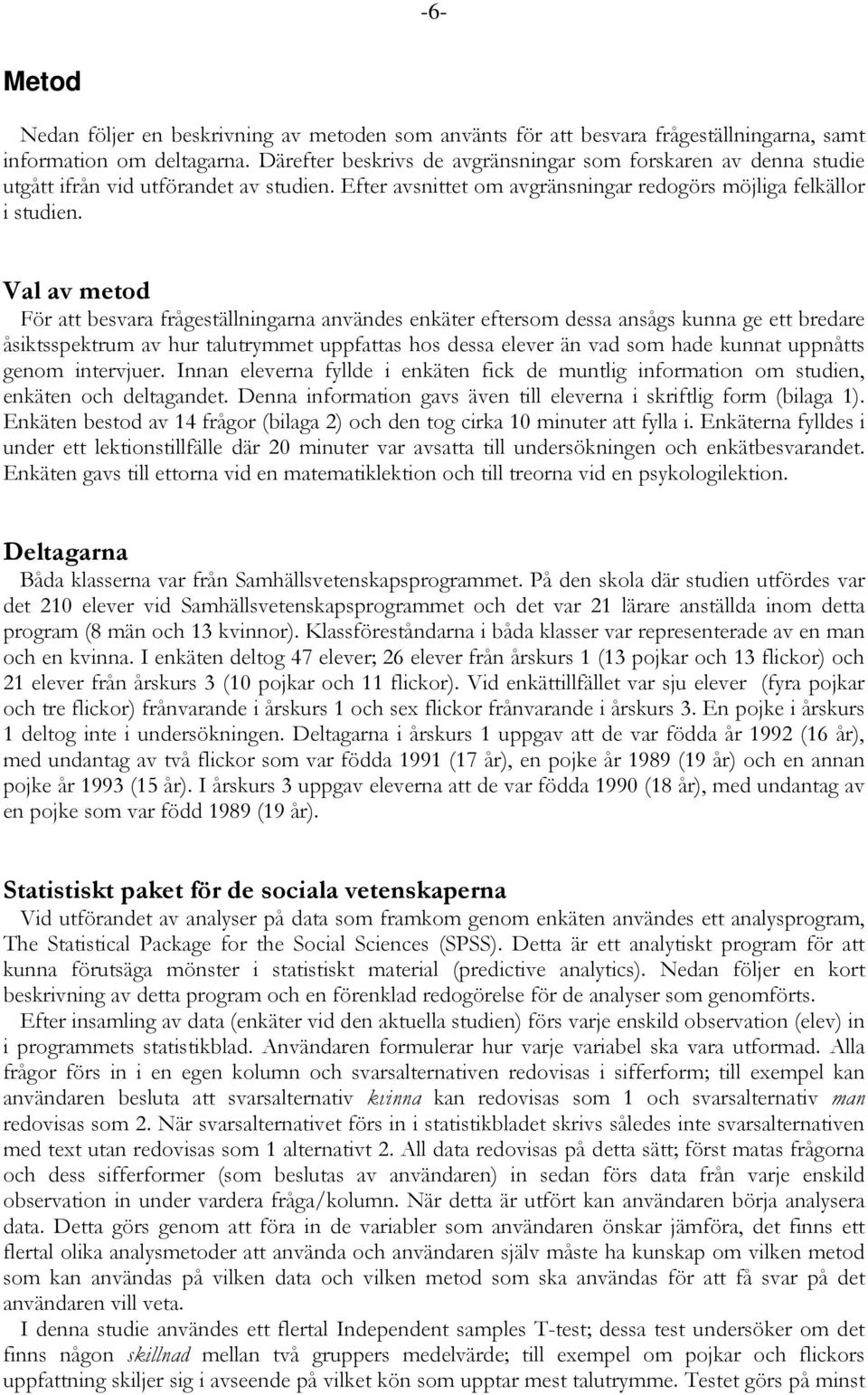 Val av metod För att besvara frågeställningarna användes enkäter eftersom dessa ansågs kunna ge ett bredare åsiktsspektrum av hur talutrymmet uppfattas hos dessa elever än vad som hade kunnat