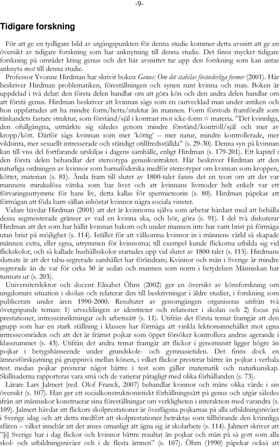 Professor Yvonne Hirdman har skrivit boken Genus: Om det stabilas föränderliga former (2001). Här beskriver Hirdman problematiken, föreställningen och synen runt kvinna och man.