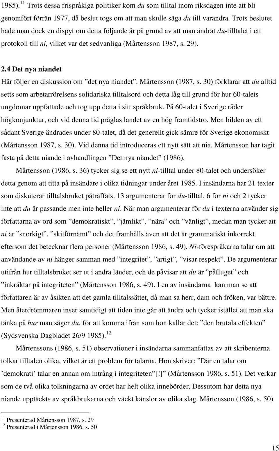 ). 2.4 Det nya niandet Här följer en diskussion om det nya niandet. Mårtensson (1987, s.