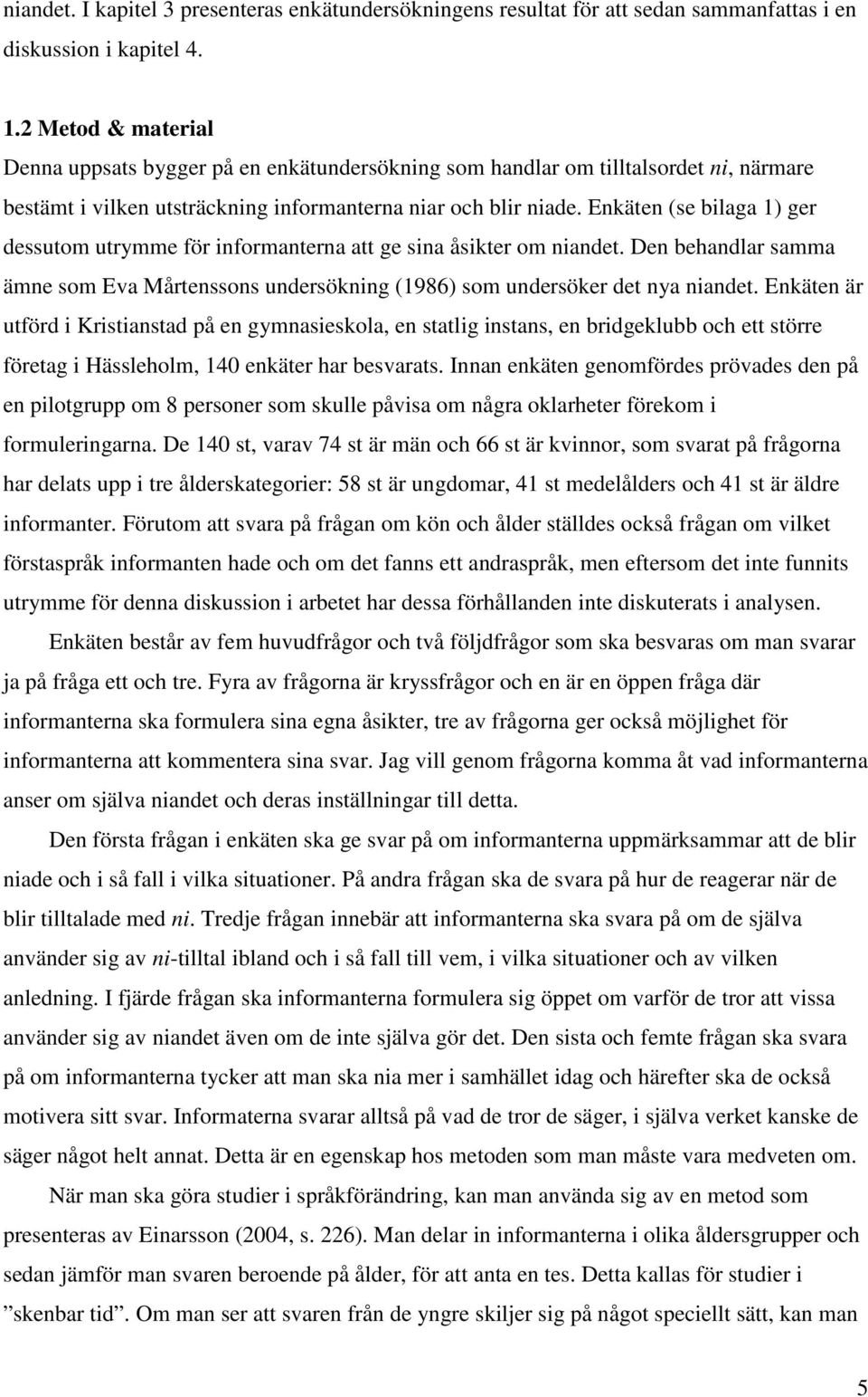 Enkäten (se bilaga 1) ger dessutom utrymme för informanterna att ge sina åsikter om niandet. Den behandlar samma ämne som Eva Mårtenssons undersökning (1986) som undersöker det nya niandet.