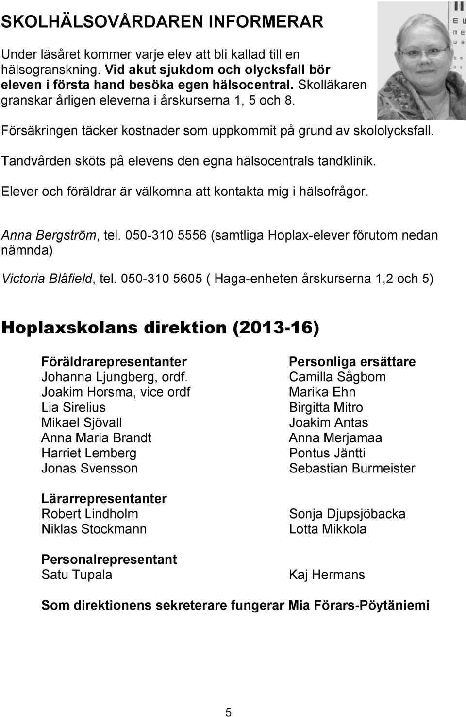 Elever och föräldrar är välkomna att kontakta mig i hälsofrågor. Anna Bergström, tel. 050-310 5556 (samtliga Hoplax-elever förutom nedan nämnda) Victoria Blåfield, tel.