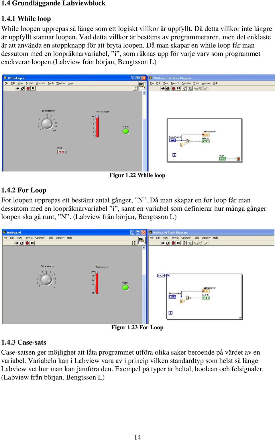 Då man skapar en while loop får man dessutom med en loopräknarvariabel, i, som räknas upp för varje varv som programmet exekverar loopen.(labview från början, Bengtsson L) Figur 1.22 While loop 1.4.