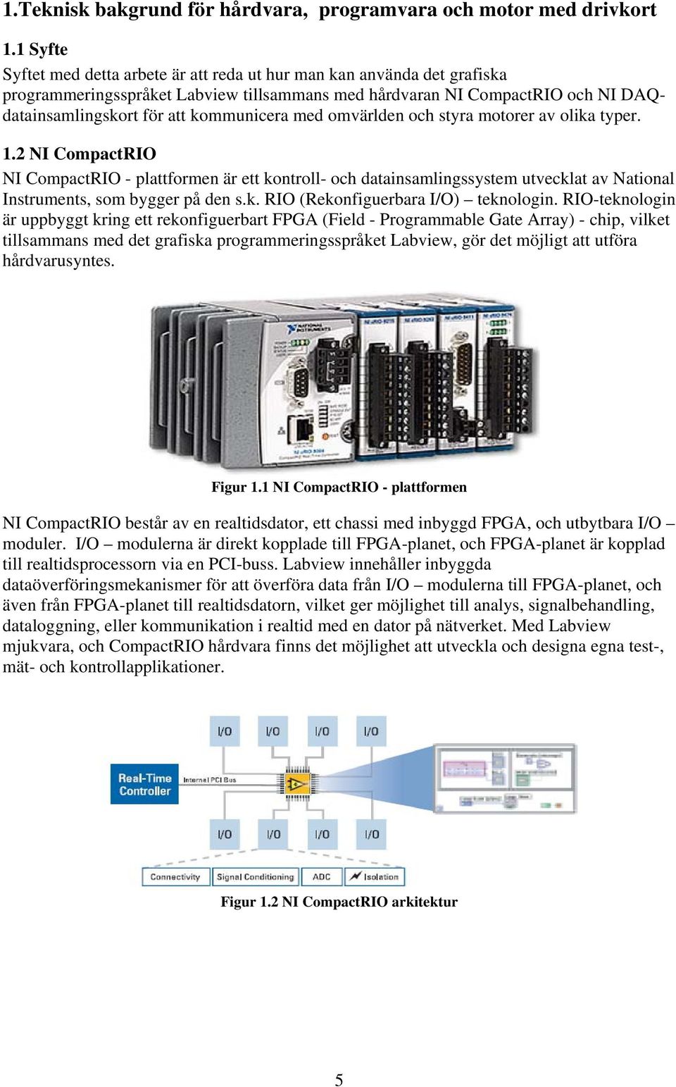 med omvärlden och styra motorer av olika typer. 1.2 NI CompactRIO NI CompactRIO - plattformen är ett kontroll- och datainsamlingssystem utvecklat av National Instruments, som bygger på den s.k. RIO (Rekonfiguerbara I/O) teknologin.