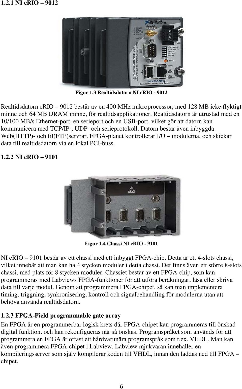 Datorn består även inbyggda Web(HTTP)- och fil(ftp)servrar. FPGA-planet kontrollerar I/O modulerna, och skickar data till realtidsdatorn via en lokal PCI-buss. 1.2.2 NI crio 9101 Figur 1.