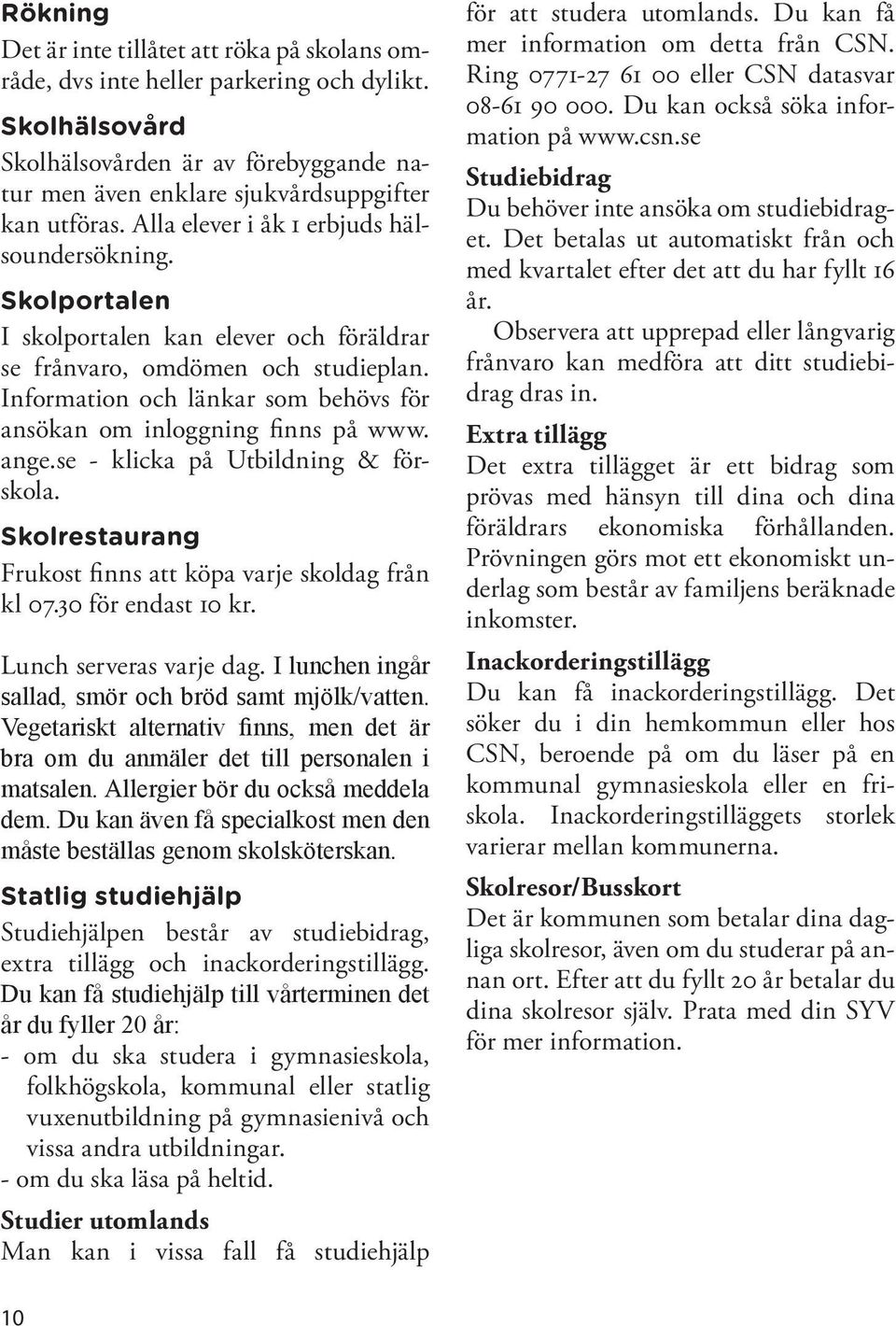 Information och länkar som behövs för ansökan om inloggning finns på www. ange.se - klicka på Utbildning & förskola. Skolrestaurang Frukost finns att köpa varje skoldag från kl 07.30 för endast 10 kr.