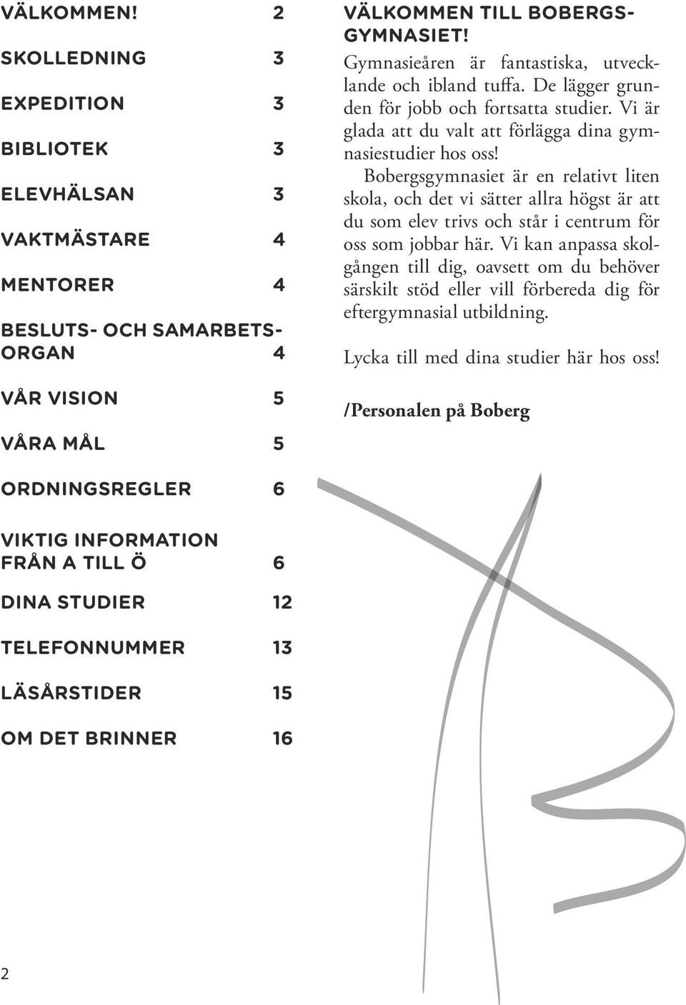 Bobergsgymnasiet är en relativt liten skola, och det vi sätter allra högst är att du som elev trivs och står i centrum för oss som jobbar här.