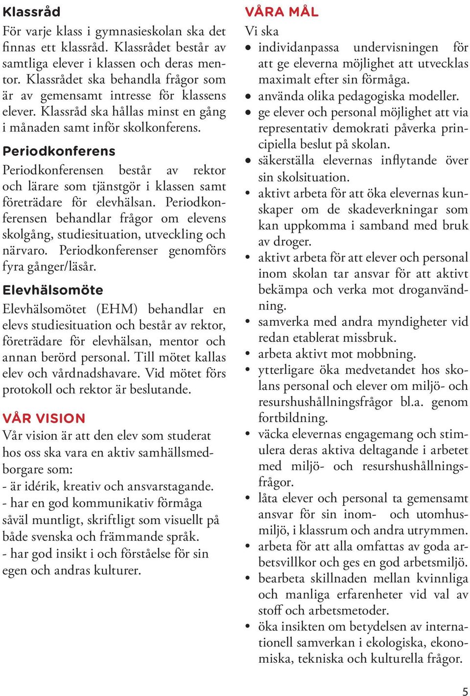 Periodkonferens Periodkonferensen består av rektor och lärare som tjänstgör i klassen samt företrädare för elevhälsan.