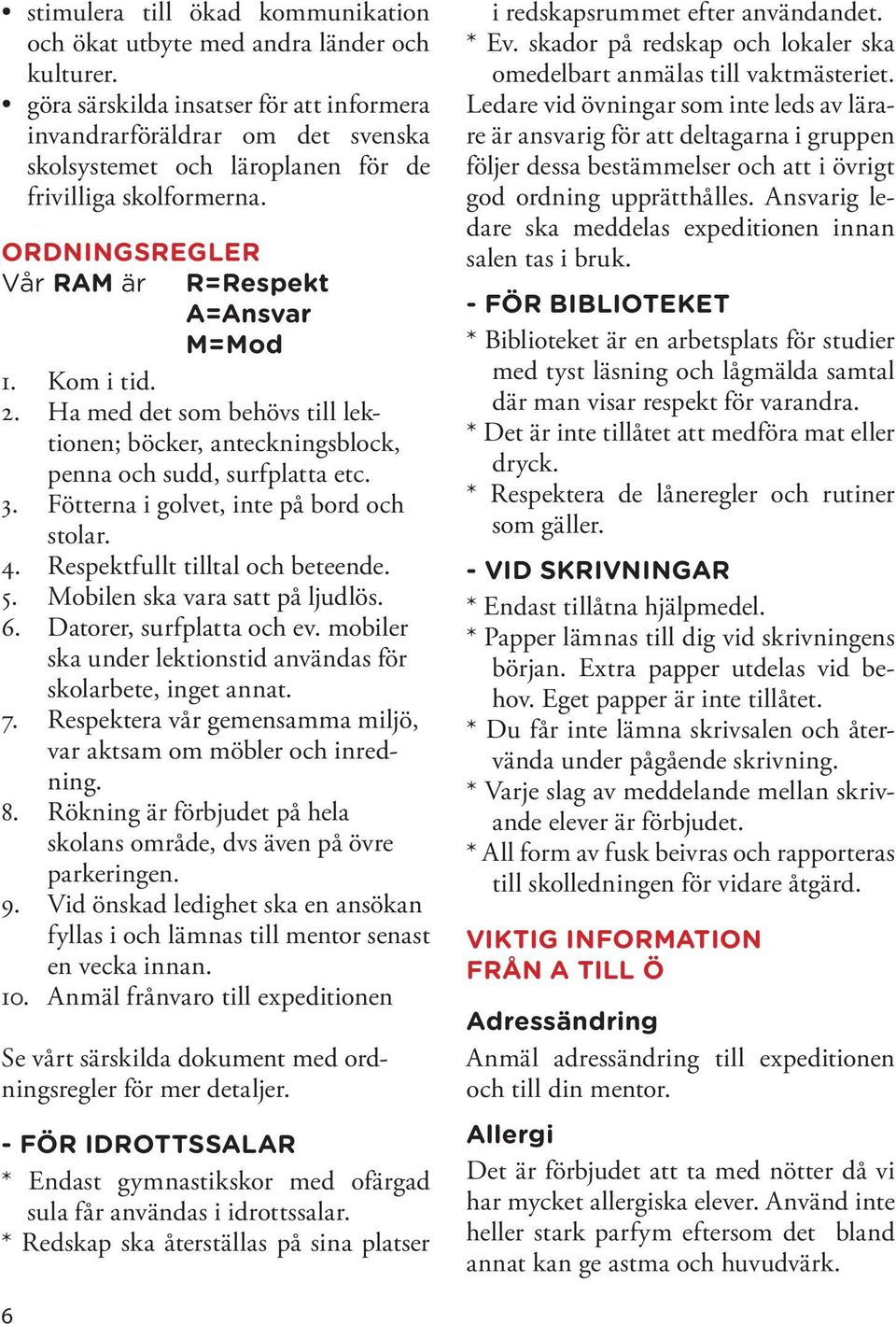 2. Ha med det som behövs till lektionen; böcker, anteckningsblock, penna och sudd, surfplatta etc. 3. Fötterna i golvet, inte på bord och stolar. 4. Respektfullt tilltal och beteende. 5.