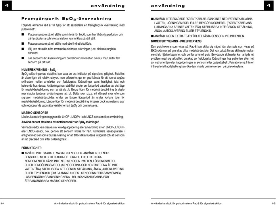 Placera sensorn på ett ställe med obehindrat blodflöde. Välj inte ett ställe nära eventuella elektriska störningar (t.ex. elektrokirurgiska enheter).