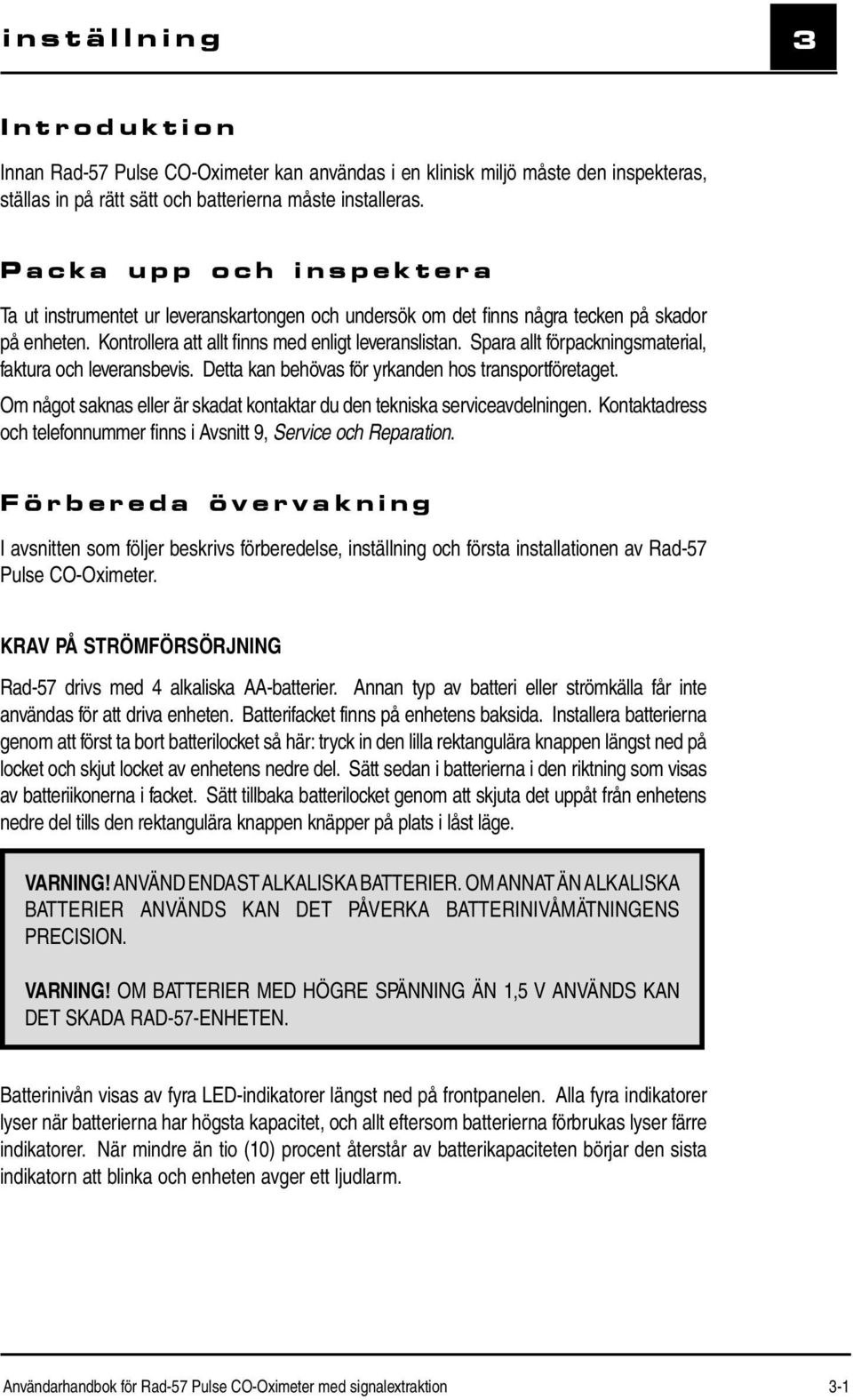 Spara allt förpackningsmaterial, faktura och leveransbevis. Detta kan behövas för yrkanden hos transportföretaget. Om något saknas eller är skadat kontaktar du den tekniska serviceavdelningen.