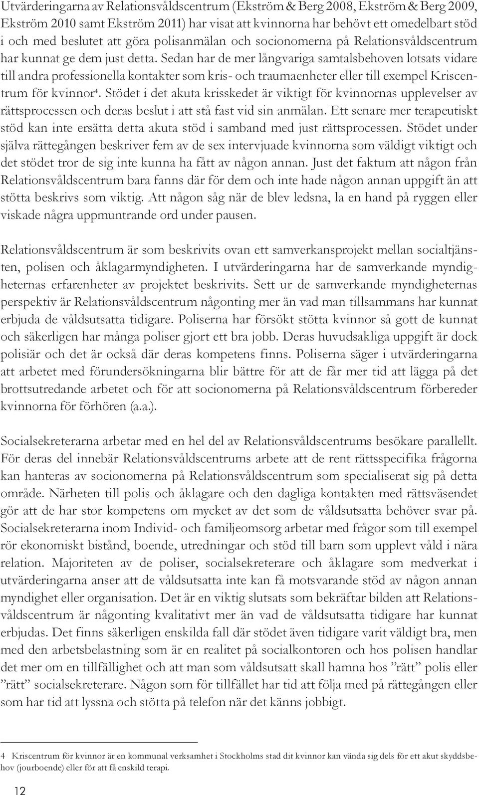 Sedan har de mer långvariga samtalsbehoven lotsats vidare till andra professionella kontakter som kris- och traumaenheter eller till exempel Kriscentrum för kvinnor 4.