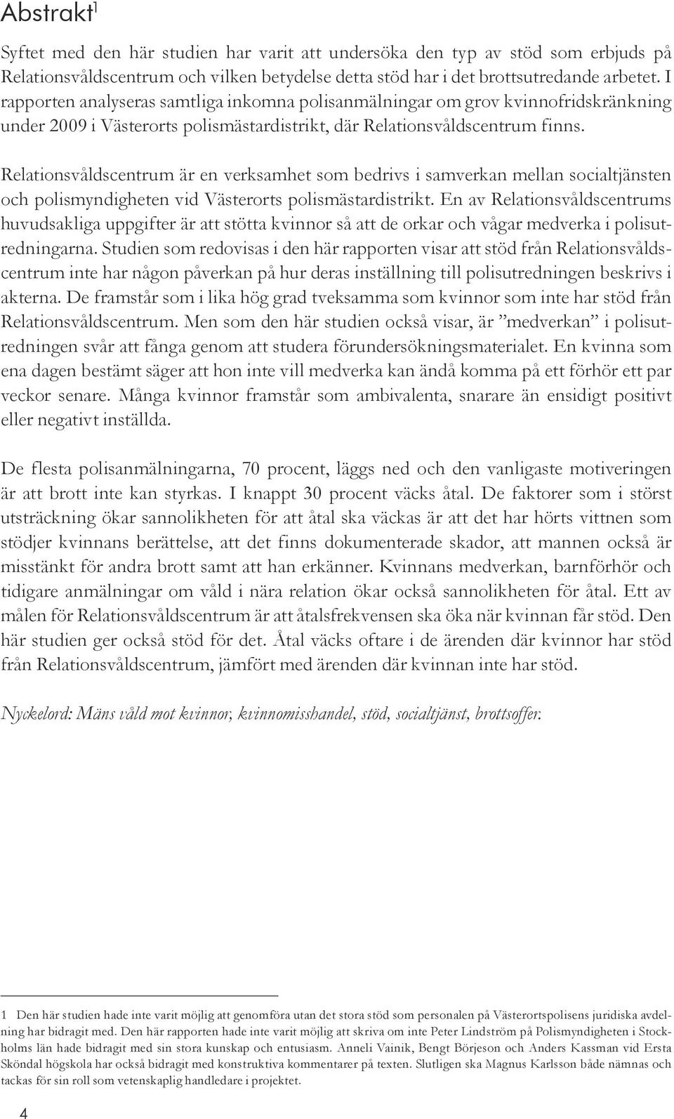 Relationsvåldscentrum är en verksamhet som bedrivs i samverkan mellan socialtjänsten och polismyndigheten vid Västerorts polismästardistrikt.