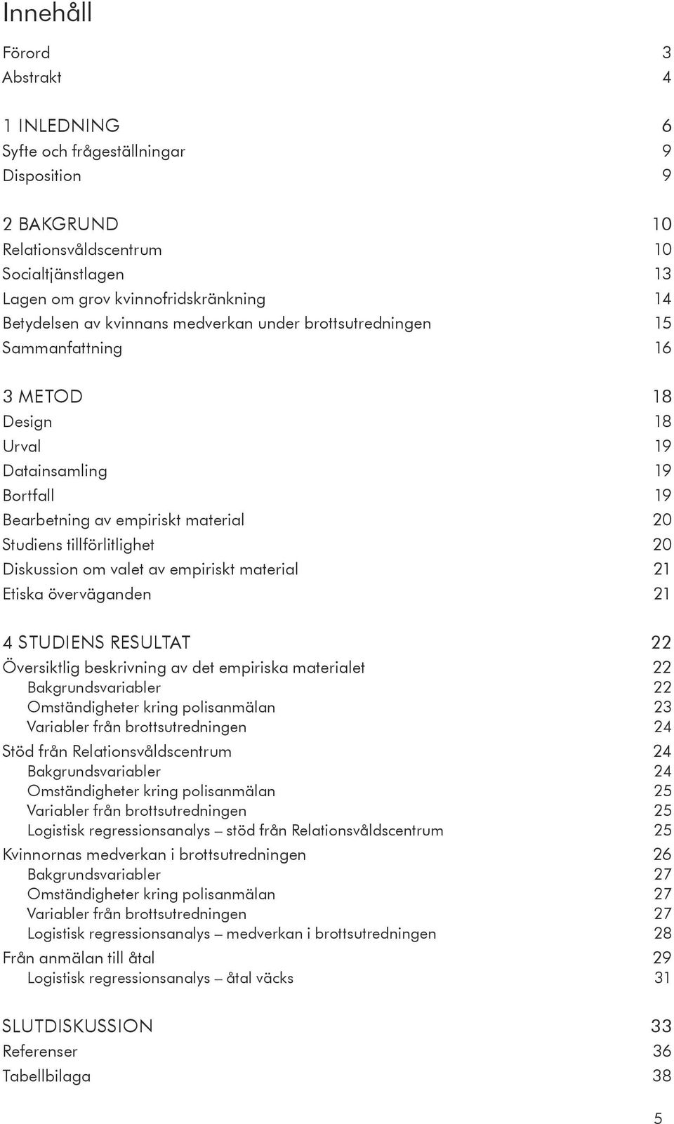 om valet av empiriskt material 21 Etiska överväganden 21 4 STUDIENS RESULTAT 22 Översiktlig beskrivning av det empiriska materialet 22 Bakgrundsvariabler 22 Omständigheter kring polisanmälan 23