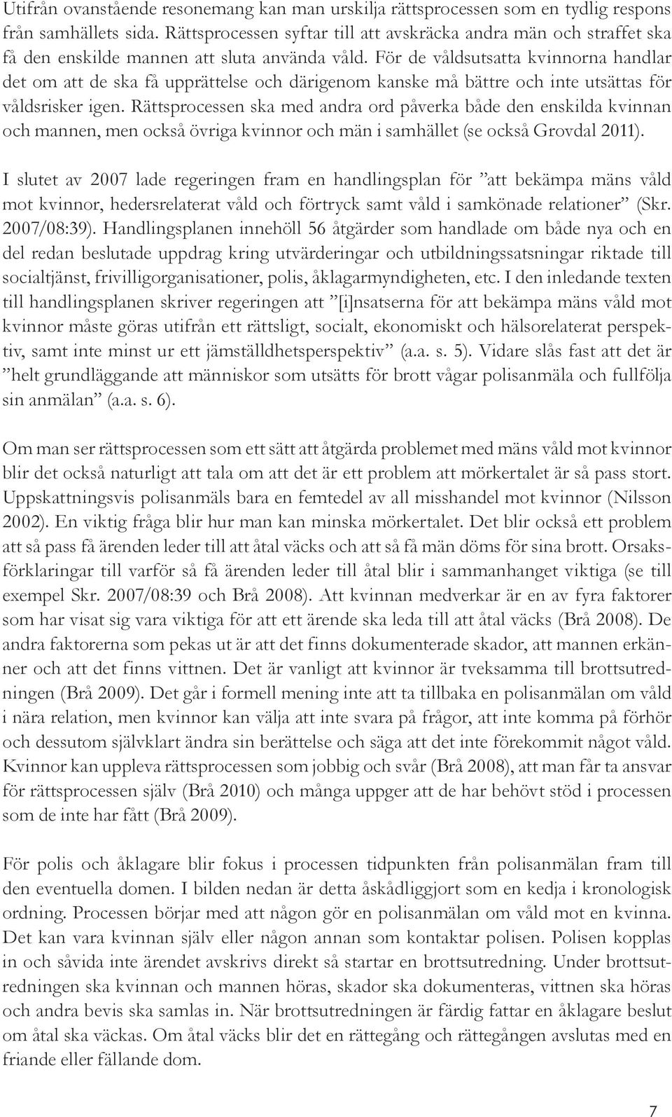 För de våldsutsatta kvinnorna handlar det om att de ska få upprättelse och därigenom kanske må bättre och inte utsättas för våldsrisker igen.