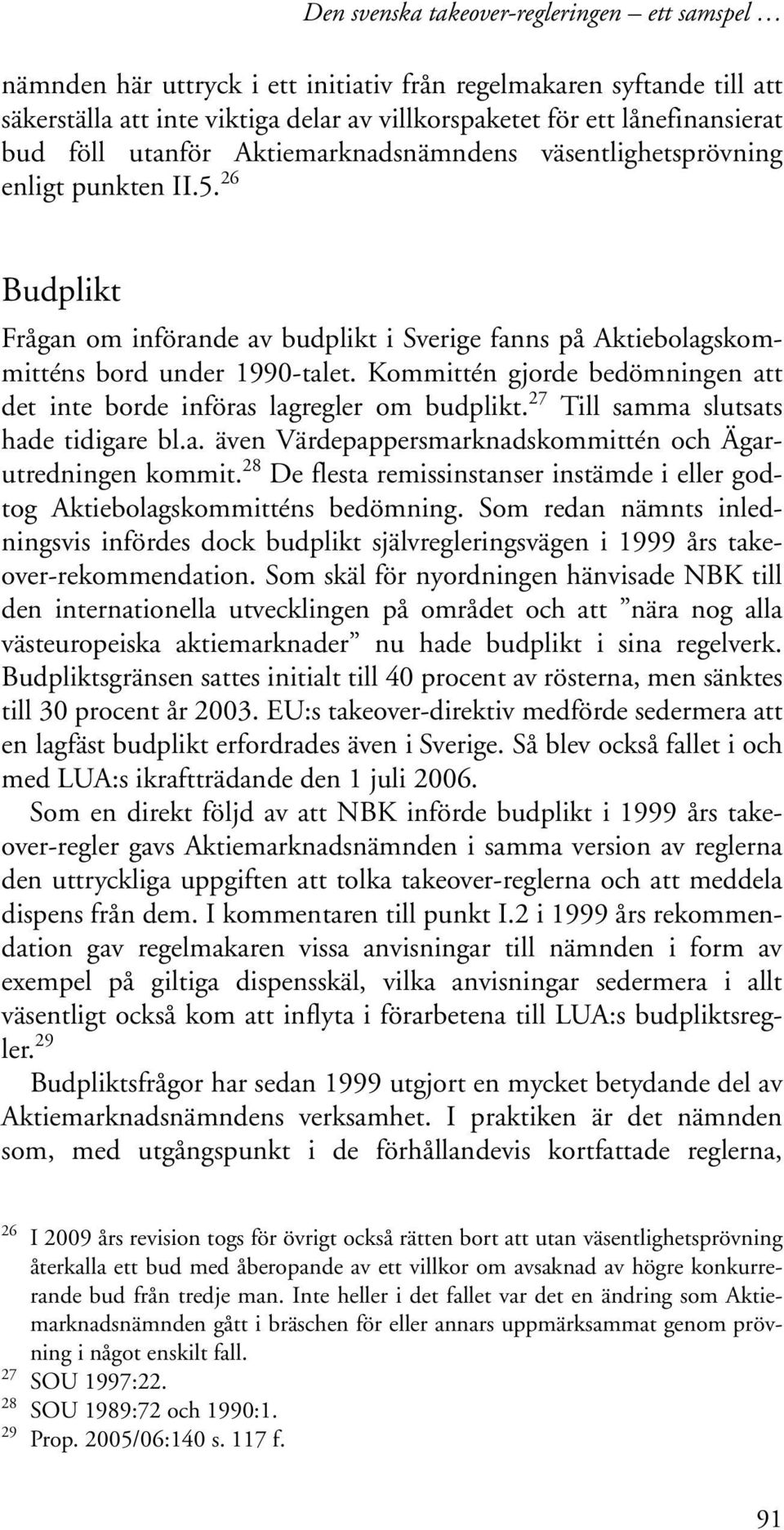 Kommittén gjorde bedömningen att det inte borde införas lagregler om budplikt. 27 Till samma slutsats hade tidigare bl.a. även Värdepappersmarknadskommittén och Ägarutredningen kommit.